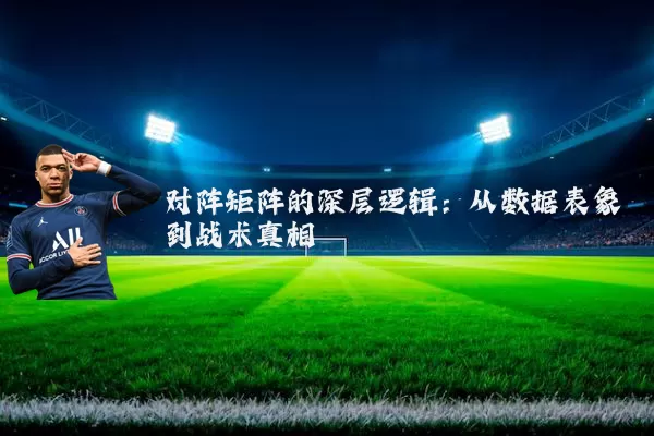 对阵矩阵的深层逻辑:从数据表象到战术真相