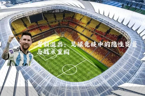名额溢出:足球竞技中的隐性变量与战术重构