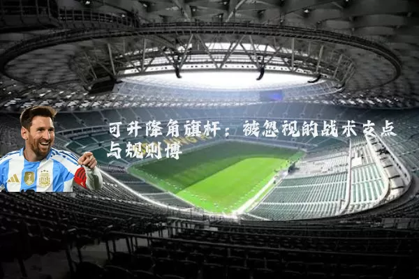 可升降角旗杆:被忽视的战术支点与规则博弈