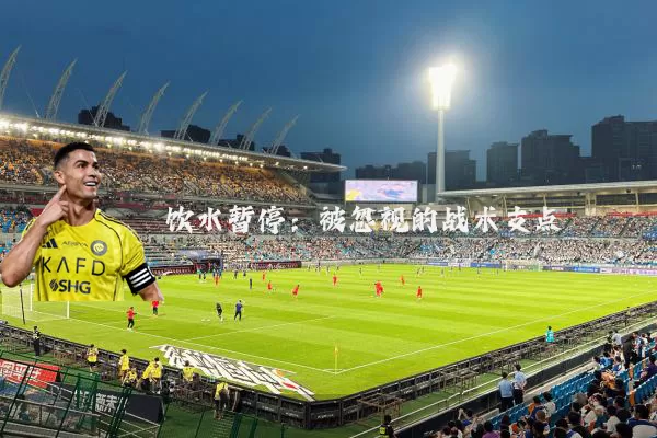 饮水暂停:被忽视的战术支点