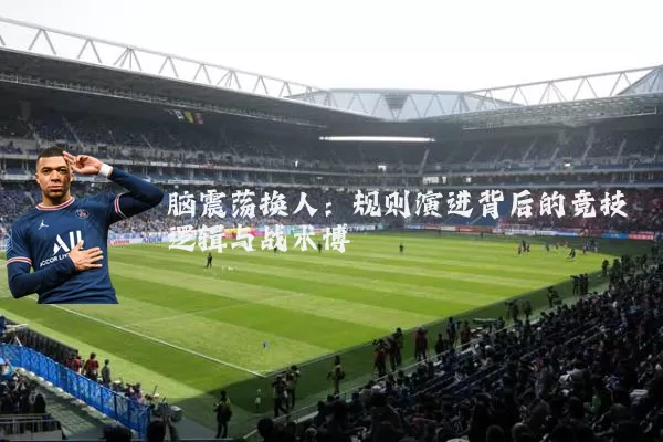 脑震荡换人:规则演进背后的竞技逻辑与战术博弈