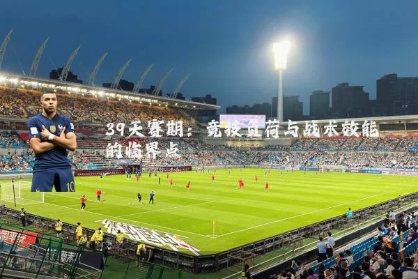 39天赛期:竞技负荷与战术效能的临界点