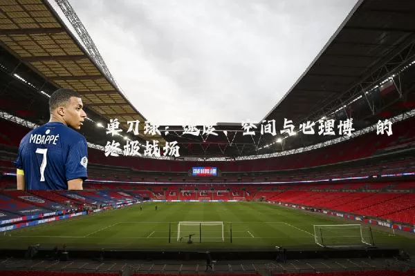 单刀球：速度、空间与心理博弈的终极战场