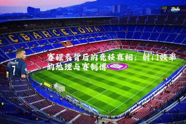 赛程表背后的竞技真相:射门效率的地理与赛制博弈