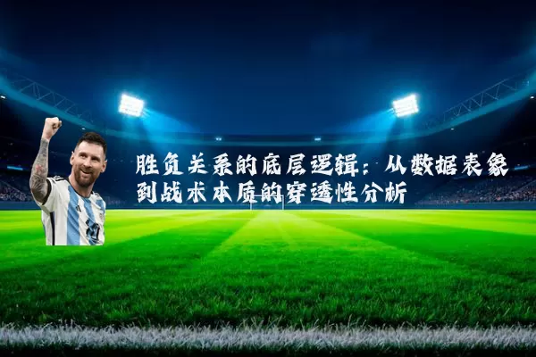 胜负关系的底层逻辑：从数据表象到战术本质的穿透性分析