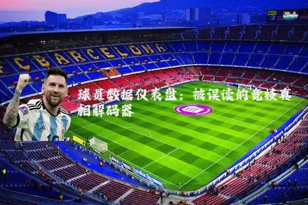 球员数据仪表盘:被误读的竞技真相解码器