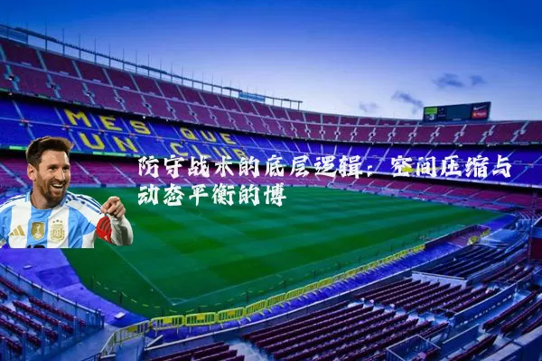 防守战术的底层逻辑:空间压缩与动态平衡的博弈