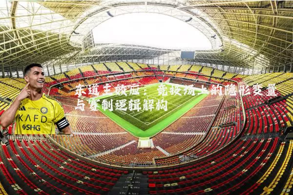 东道主效应:竞技场上的隐形变量与赛制逻辑解构