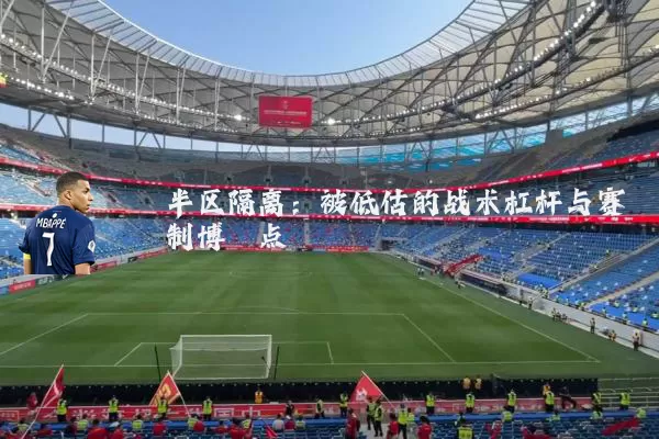 半区隔离:被低估的战术杠杆与赛制博弈点
