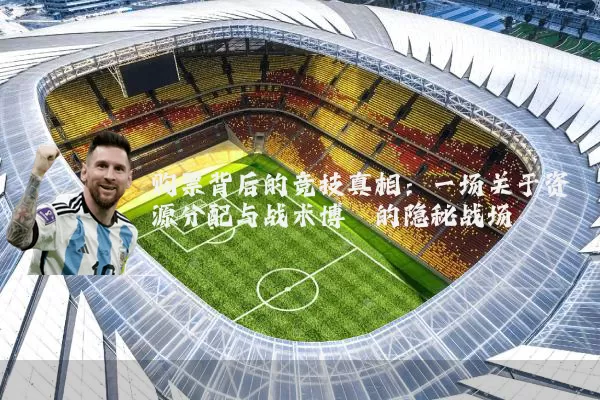 购票背后的竞技真相:一场关于资源分配与战术博弈的隐秘战场